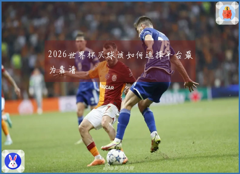 2026世界杯买球该如何选择平台最为靠谱