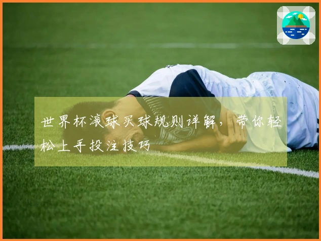 世界杯滚球买球规则详解，带你轻松上手投注技巧
