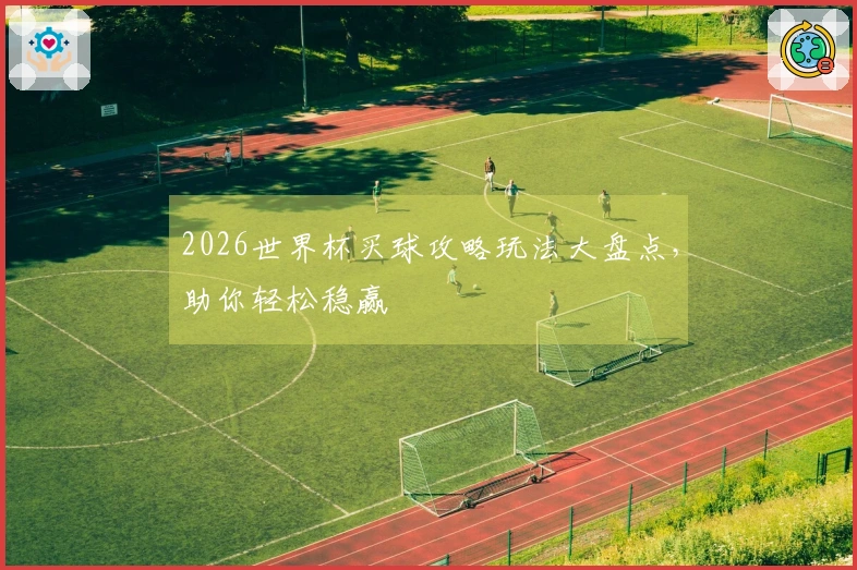 2026世界杯买球攻略玩法大盘点，助你轻松稳赢