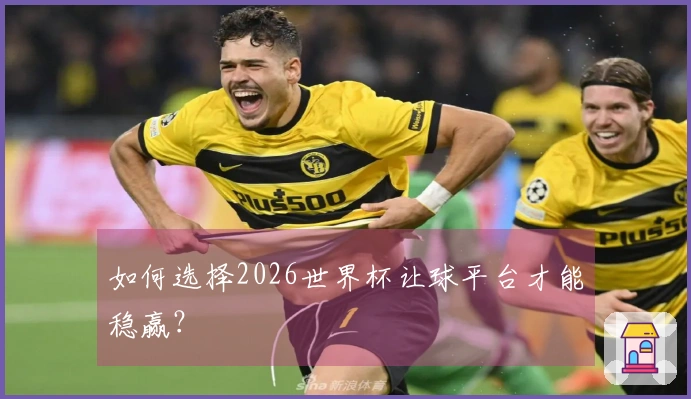 如何选择2026世界杯让球平台才能稳赢？