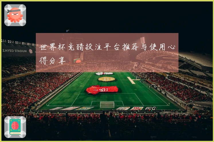 世界杯竞猜投注平台推荐与使用心得分享
