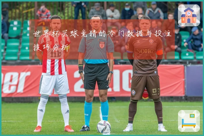 世界杯买球竞猜的冷门数据与投注技巧分析