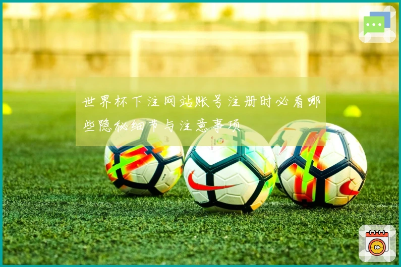 世界杯下注网站账号注册时必看哪些隐秘细节与注意事项