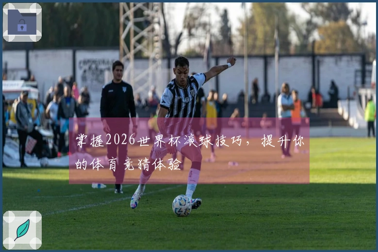 掌握2026世界杯滚球技巧，提升你的体育竞猜体验