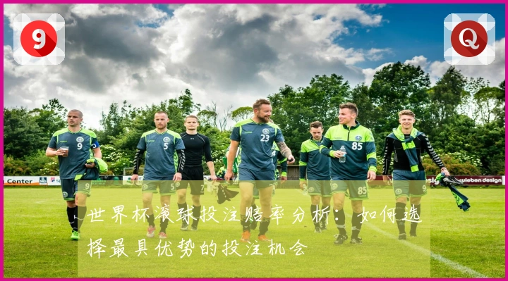 世界杯滚球投注赔率分析：如何选择最具优势的投注机会