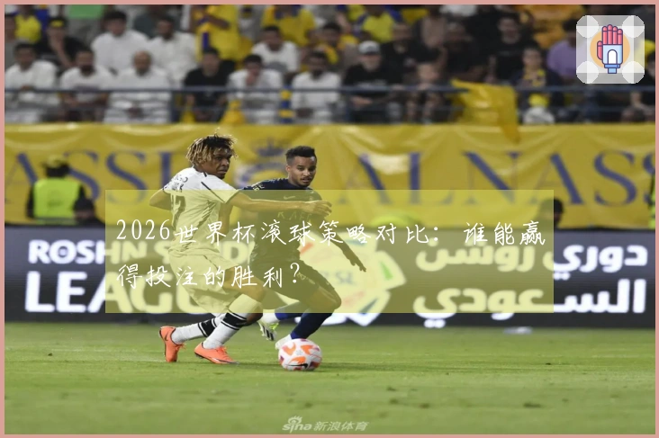 2026世界杯滚球策略对比：谁能赢得投注的胜利？