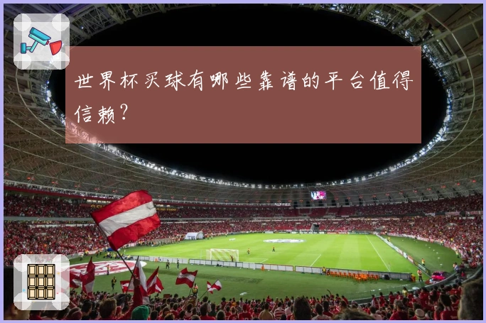世界杯买球有哪些靠谱的平台值得信赖？