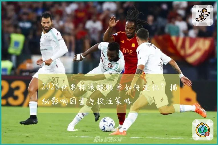 2026世界杯滚球赔率如何变化？揭秘影响因素与投注策略