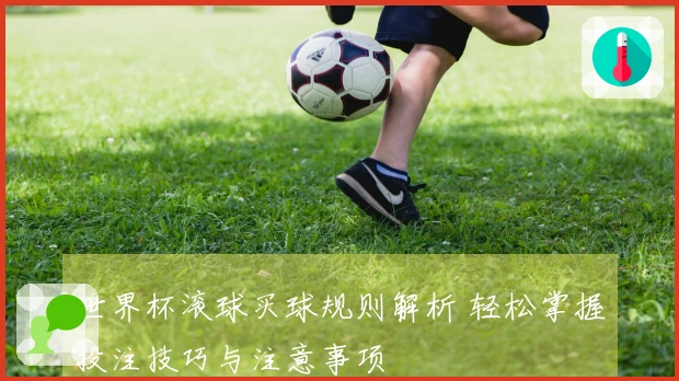 世界杯滚球买球规则解析 轻松掌握投注技巧与注意事项