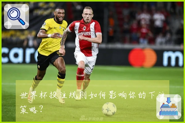 世界杯投注规则如何影响你的下注策略？