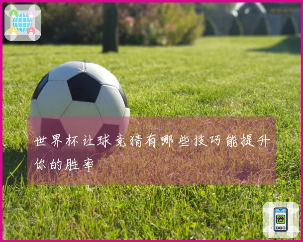 世界杯让球竞猜有哪些技巧能提升你的胜率