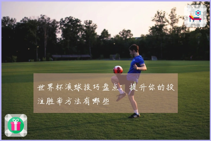 世界杯滚球技巧盘点:提升你的投注胜率方法有哪些