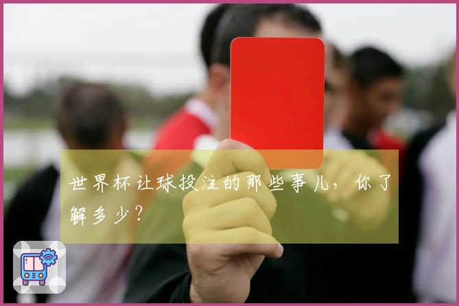 世界杯让球投注的那些事儿，你了解多少？