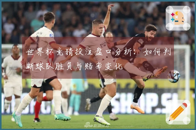 世界杯竞猜投注盘口分析：如何判断球队胜负与赔率变化