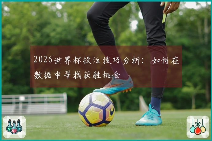 2026世界杯投注技巧分析：如何在数据中寻找获胜机会