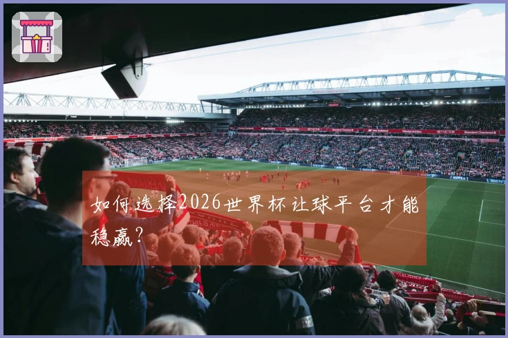 如何选择2026世界杯让球平台才能稳赢？