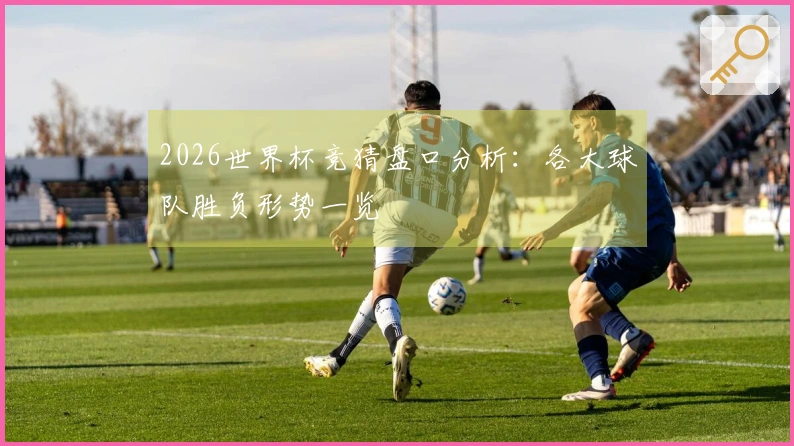 2026世界杯竞猜盘口分析：各大球队胜负形势一览