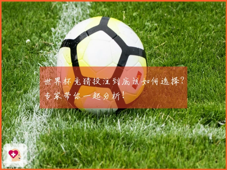 世界杯竞猜投注到底该如何选择？专家带你一起分析！