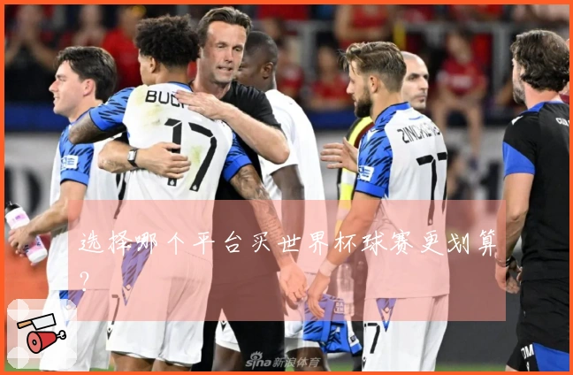 选择哪个平台买世界杯球赛更划算？