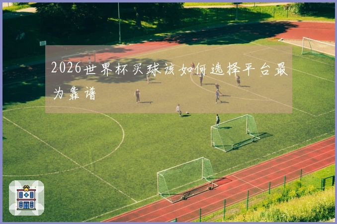 2026世界杯买球该如何选择平台最为靠谱