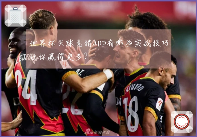 世界杯买球竞猜App有哪些实战技巧让你赢得更多？